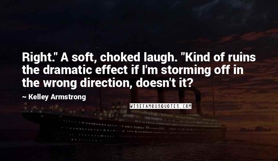 Kelley Armstrong Quotes: Right." A soft, choked laugh. "Kind of ruins the dramatic effect if I'm storming off in the wrong direction, doesn't it?