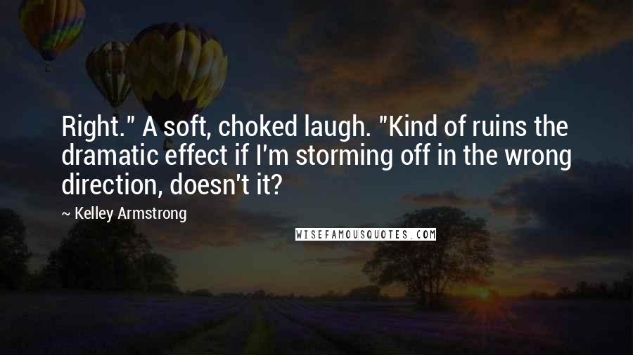 Kelley Armstrong Quotes: Right." A soft, choked laugh. "Kind of ruins the dramatic effect if I'm storming off in the wrong direction, doesn't it?