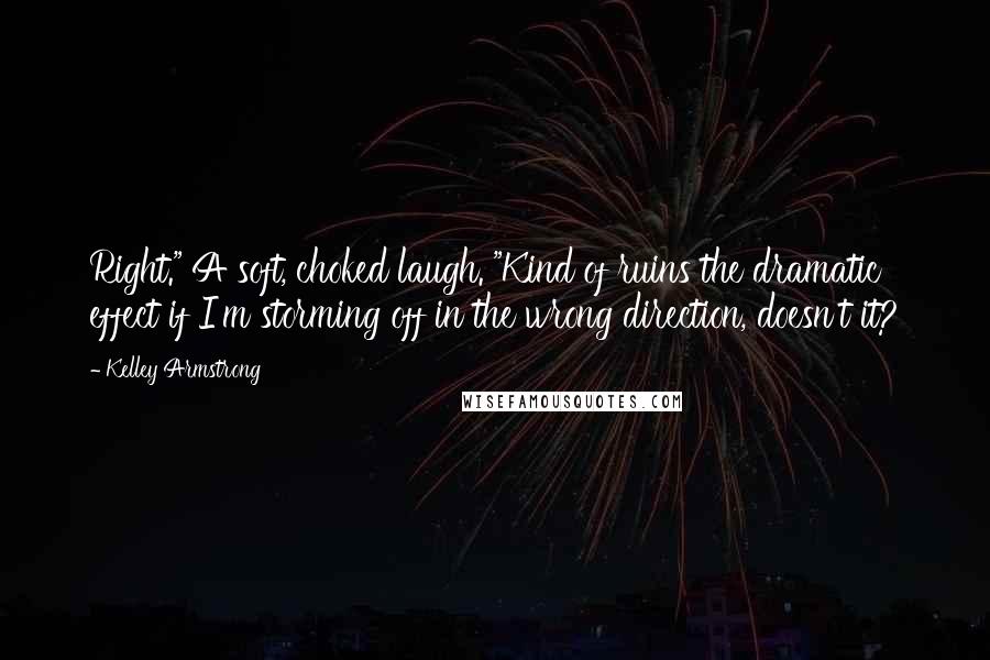 Kelley Armstrong Quotes: Right." A soft, choked laugh. "Kind of ruins the dramatic effect if I'm storming off in the wrong direction, doesn't it?