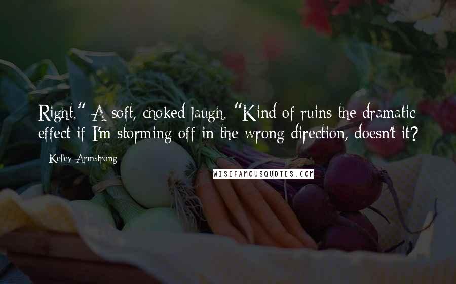 Kelley Armstrong Quotes: Right." A soft, choked laugh. "Kind of ruins the dramatic effect if I'm storming off in the wrong direction, doesn't it?