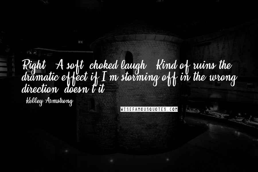 Kelley Armstrong Quotes: Right." A soft, choked laugh. "Kind of ruins the dramatic effect if I'm storming off in the wrong direction, doesn't it?