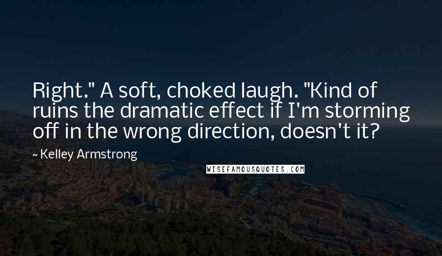 Kelley Armstrong Quotes: Right." A soft, choked laugh. "Kind of ruins the dramatic effect if I'm storming off in the wrong direction, doesn't it?