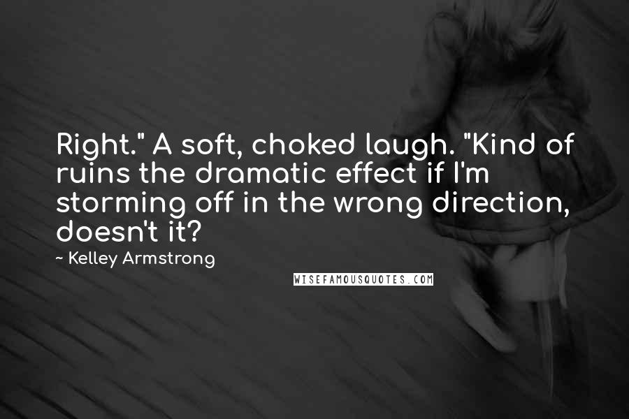 Kelley Armstrong Quotes: Right." A soft, choked laugh. "Kind of ruins the dramatic effect if I'm storming off in the wrong direction, doesn't it?