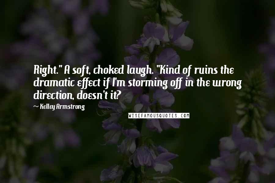 Kelley Armstrong Quotes: Right." A soft, choked laugh. "Kind of ruins the dramatic effect if I'm storming off in the wrong direction, doesn't it?