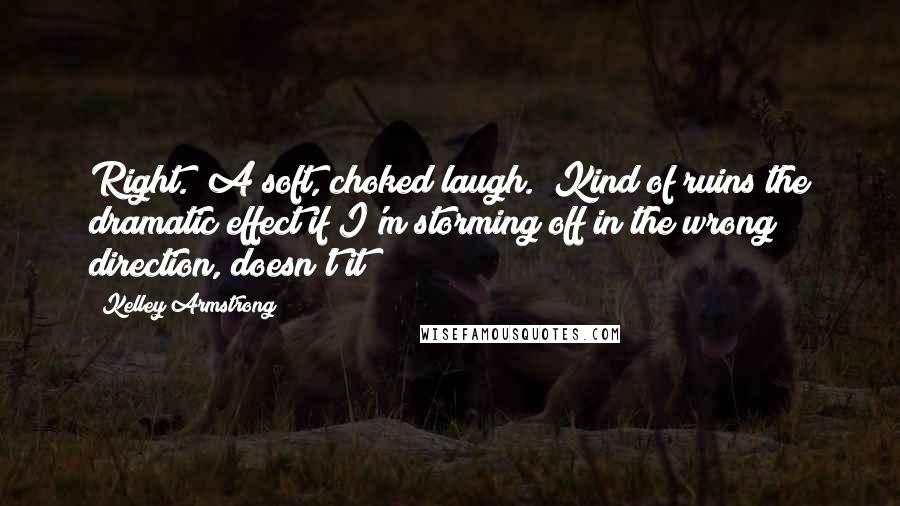 Kelley Armstrong Quotes: Right." A soft, choked laugh. "Kind of ruins the dramatic effect if I'm storming off in the wrong direction, doesn't it?