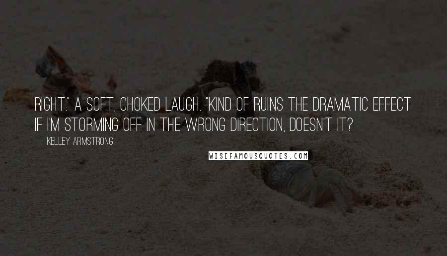 Kelley Armstrong Quotes: Right." A soft, choked laugh. "Kind of ruins the dramatic effect if I'm storming off in the wrong direction, doesn't it?