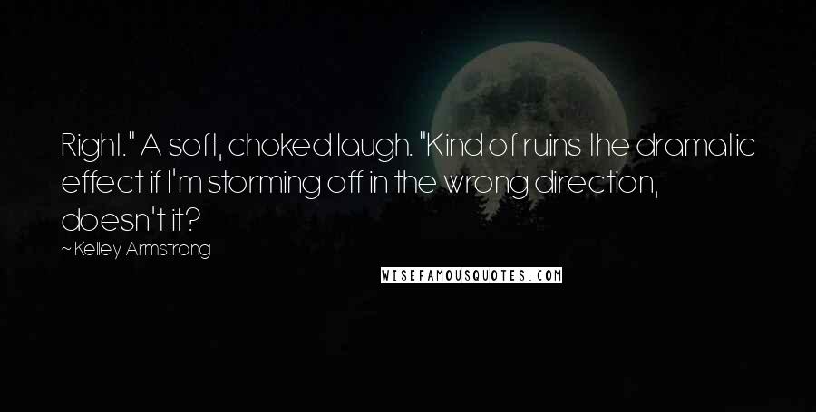 Kelley Armstrong Quotes: Right." A soft, choked laugh. "Kind of ruins the dramatic effect if I'm storming off in the wrong direction, doesn't it?