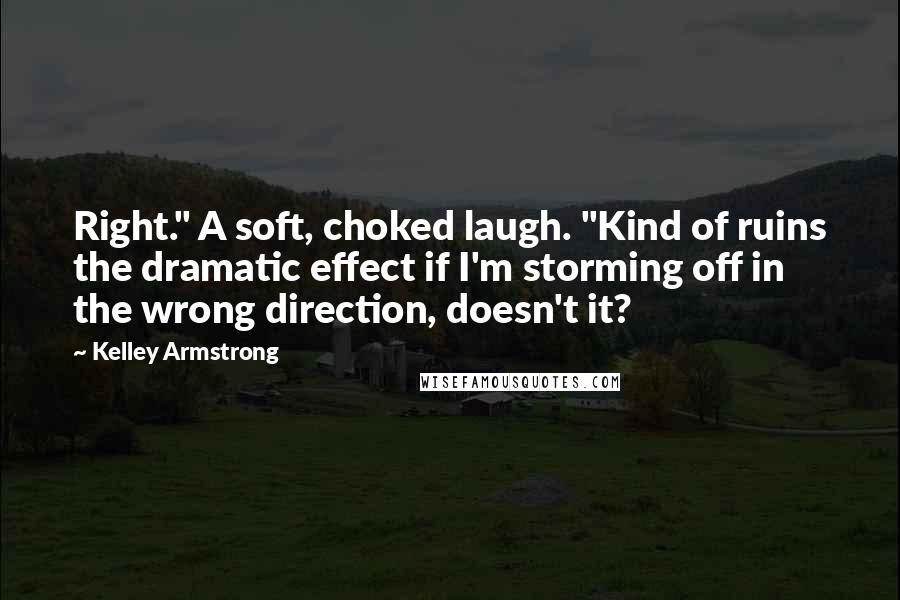 Kelley Armstrong Quotes: Right." A soft, choked laugh. "Kind of ruins the dramatic effect if I'm storming off in the wrong direction, doesn't it?