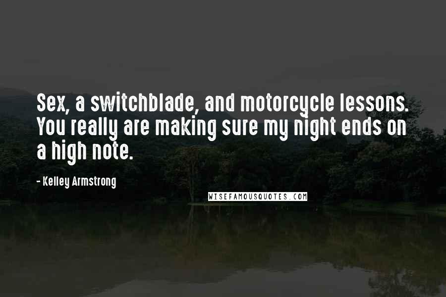 Kelley Armstrong Quotes: Sex, a switchblade, and motorcycle lessons. You really are making sure my night ends on a high note.