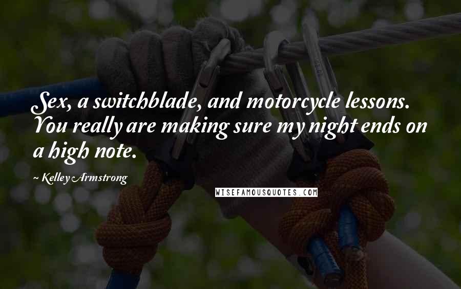 Kelley Armstrong Quotes: Sex, a switchblade, and motorcycle lessons. You really are making sure my night ends on a high note.