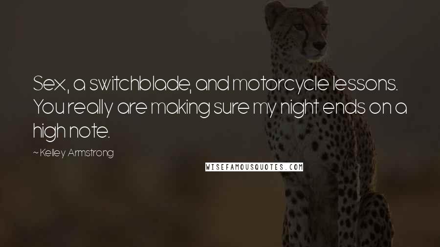Kelley Armstrong Quotes: Sex, a switchblade, and motorcycle lessons. You really are making sure my night ends on a high note.