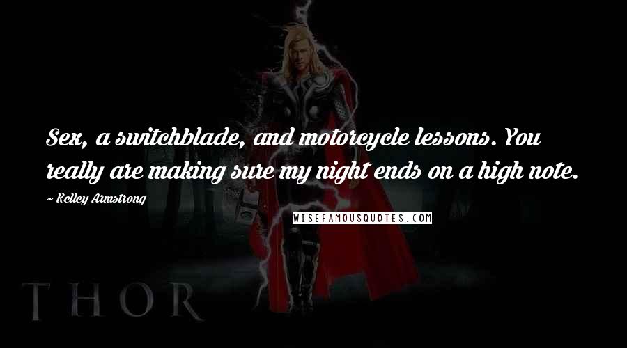 Kelley Armstrong Quotes: Sex, a switchblade, and motorcycle lessons. You really are making sure my night ends on a high note.