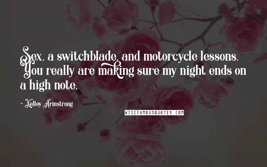 Kelley Armstrong Quotes: Sex, a switchblade, and motorcycle lessons. You really are making sure my night ends on a high note.