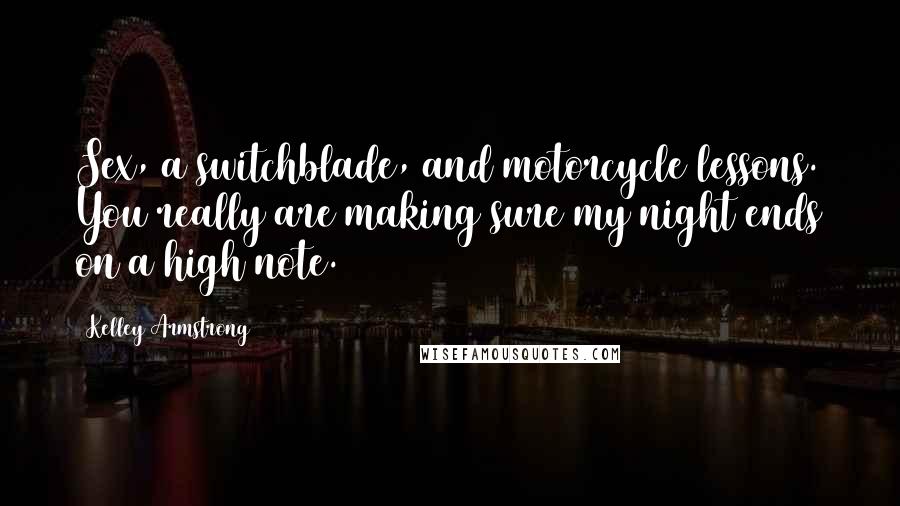 Kelley Armstrong Quotes: Sex, a switchblade, and motorcycle lessons. You really are making sure my night ends on a high note.