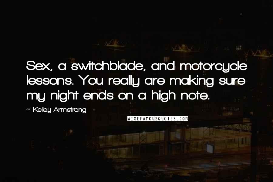 Kelley Armstrong Quotes: Sex, a switchblade, and motorcycle lessons. You really are making sure my night ends on a high note.