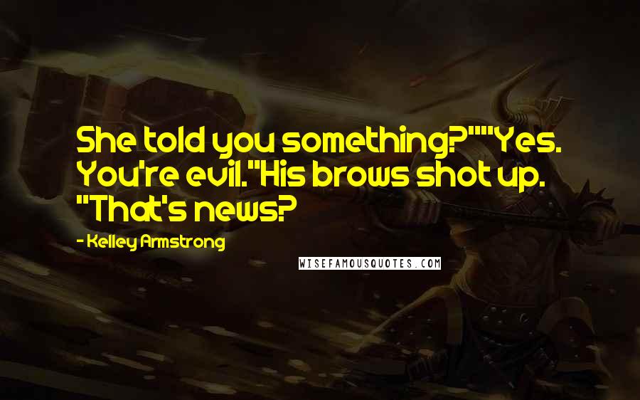 Kelley Armstrong Quotes: She told you something?""Yes. You're evil."His brows shot up. "That's news?