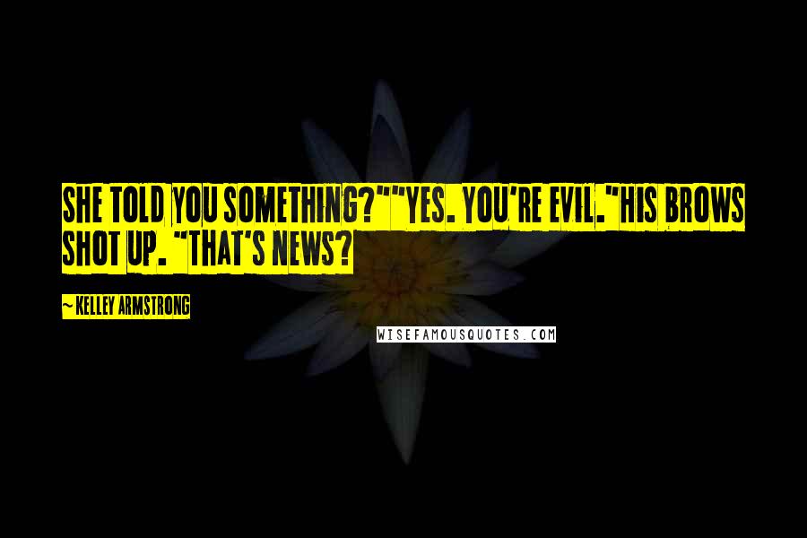 Kelley Armstrong Quotes: She told you something?""Yes. You're evil."His brows shot up. "That's news?