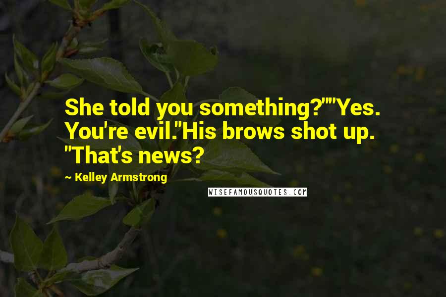 Kelley Armstrong Quotes: She told you something?""Yes. You're evil."His brows shot up. "That's news?