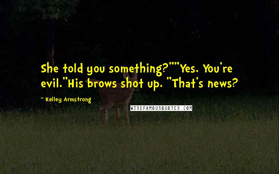 Kelley Armstrong Quotes: She told you something?""Yes. You're evil."His brows shot up. "That's news?