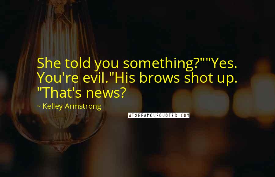 Kelley Armstrong Quotes: She told you something?""Yes. You're evil."His brows shot up. "That's news?