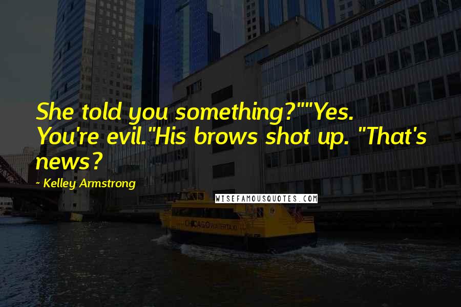 Kelley Armstrong Quotes: She told you something?""Yes. You're evil."His brows shot up. "That's news?