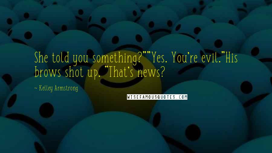 Kelley Armstrong Quotes: She told you something?""Yes. You're evil."His brows shot up. "That's news?