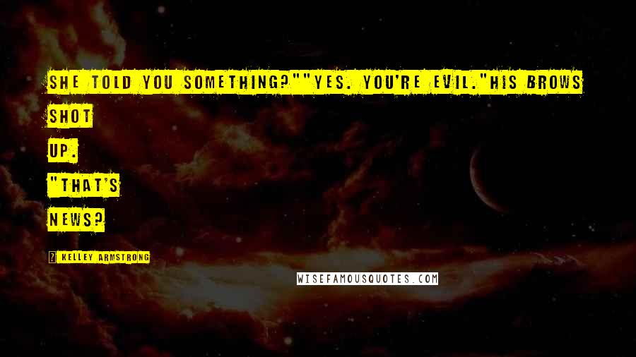 Kelley Armstrong Quotes: She told you something?""Yes. You're evil."His brows shot up. "That's news?