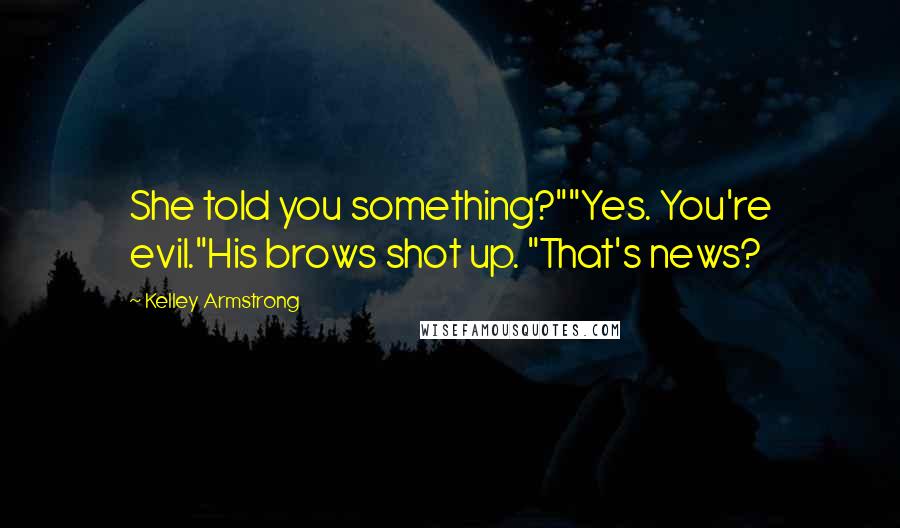 Kelley Armstrong Quotes: She told you something?""Yes. You're evil."His brows shot up. "That's news?