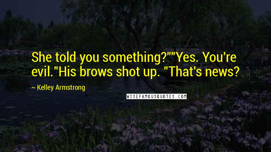 Kelley Armstrong Quotes: She told you something?""Yes. You're evil."His brows shot up. "That's news?