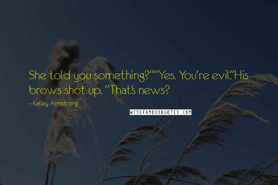 Kelley Armstrong Quotes: She told you something?""Yes. You're evil."His brows shot up. "That's news?