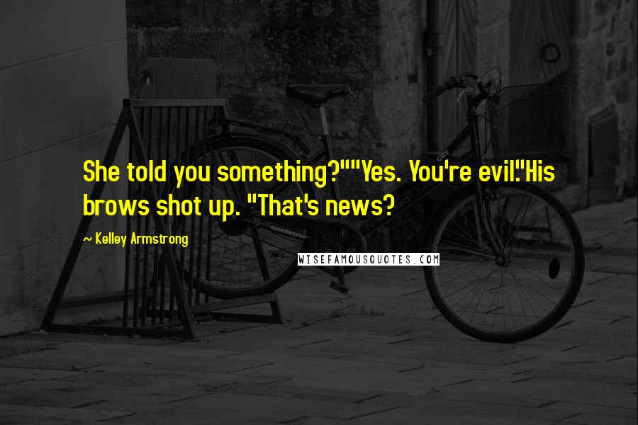 Kelley Armstrong Quotes: She told you something?""Yes. You're evil."His brows shot up. "That's news?