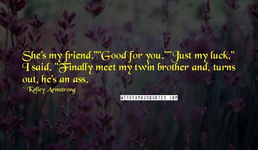 Kelley Armstrong Quotes: She's my friend.""Good for you.""Just my luck," I said. "Finally meet my twin brother and, turns out, he's an ass.