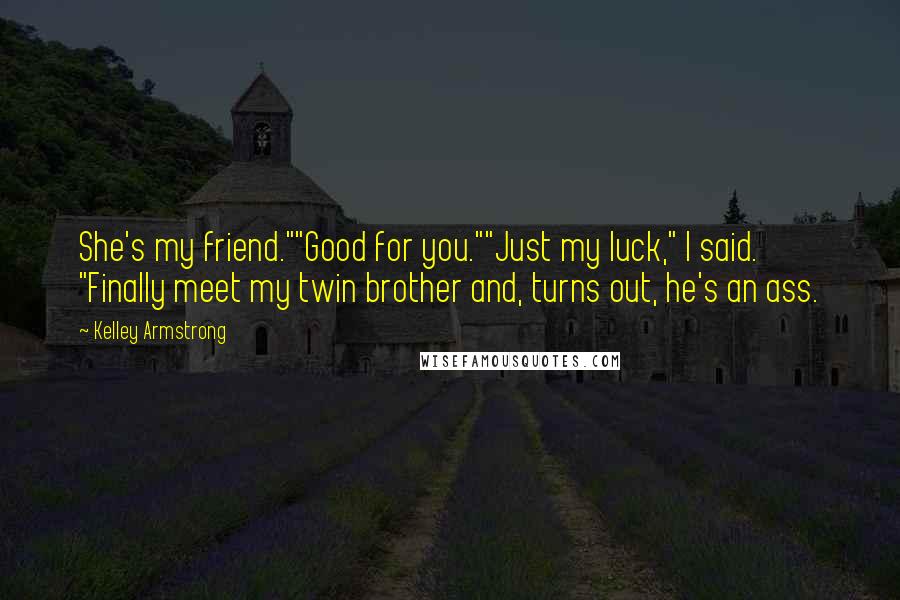 Kelley Armstrong Quotes: She's my friend.""Good for you.""Just my luck," I said. "Finally meet my twin brother and, turns out, he's an ass.