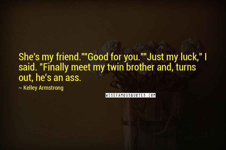 Kelley Armstrong Quotes: She's my friend.""Good for you.""Just my luck," I said. "Finally meet my twin brother and, turns out, he's an ass.