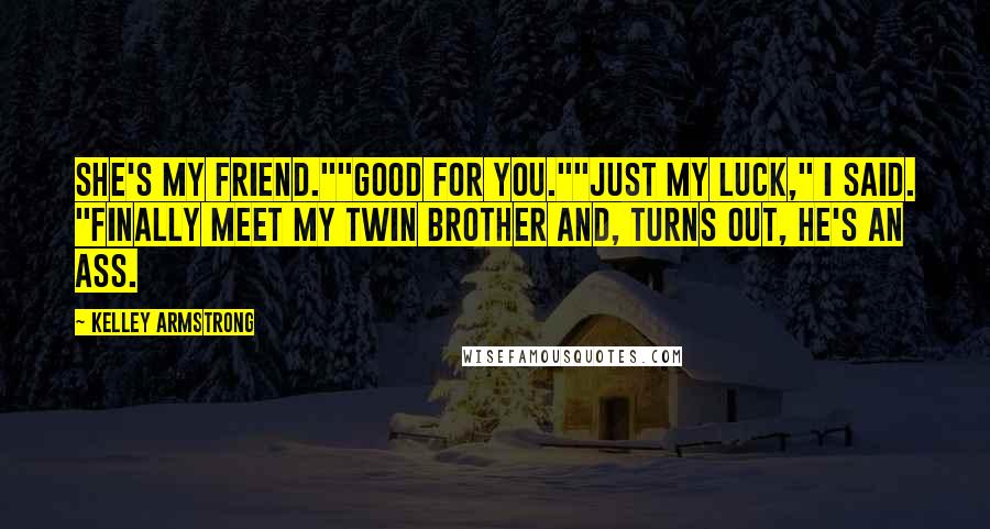 Kelley Armstrong Quotes: She's my friend.""Good for you.""Just my luck," I said. "Finally meet my twin brother and, turns out, he's an ass.