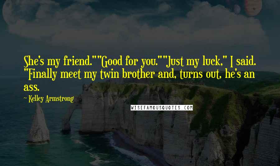 Kelley Armstrong Quotes: She's my friend.""Good for you.""Just my luck," I said. "Finally meet my twin brother and, turns out, he's an ass.