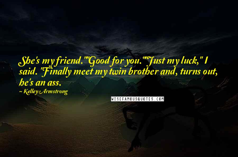 Kelley Armstrong Quotes: She's my friend.""Good for you.""Just my luck," I said. "Finally meet my twin brother and, turns out, he's an ass.