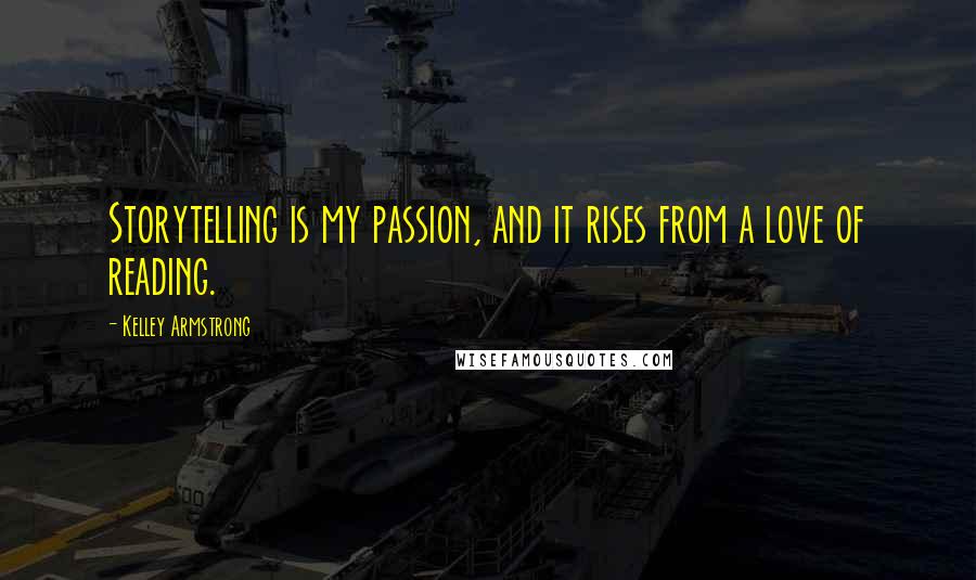 Kelley Armstrong Quotes: Storytelling is my passion, and it rises from a love of reading.