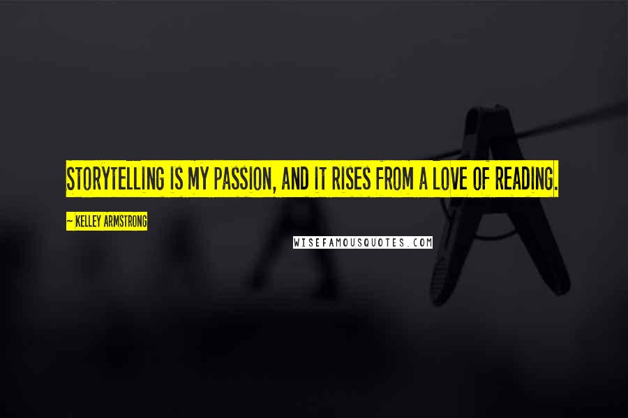 Kelley Armstrong Quotes: Storytelling is my passion, and it rises from a love of reading.