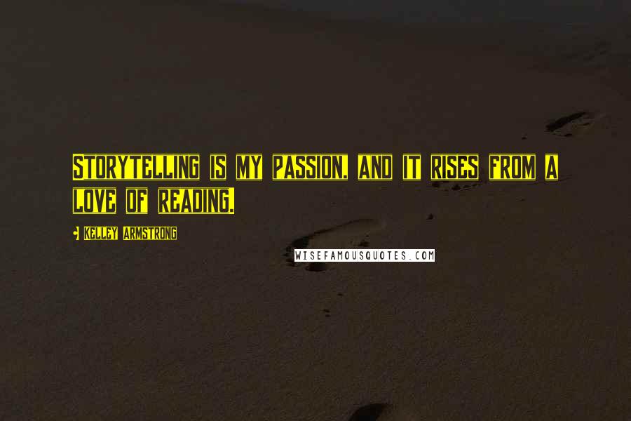 Kelley Armstrong Quotes: Storytelling is my passion, and it rises from a love of reading.