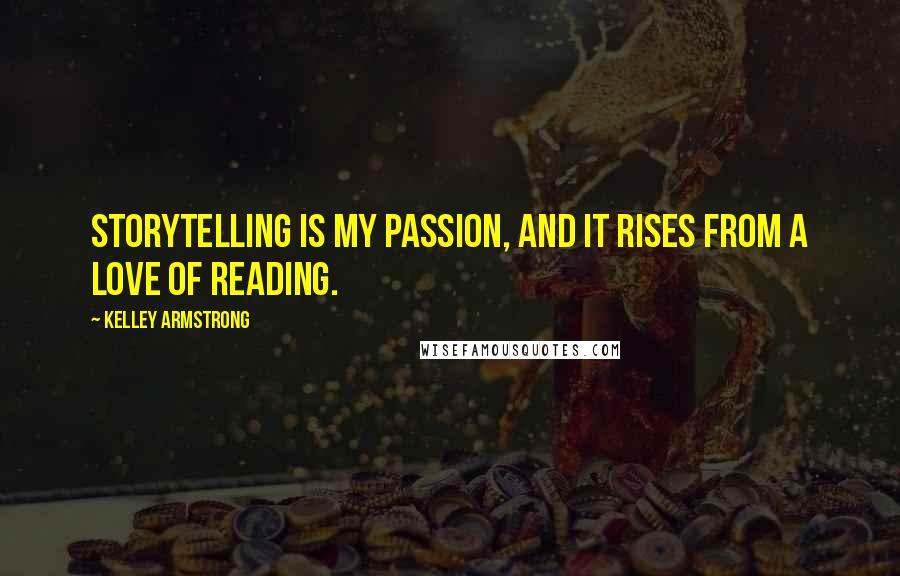 Kelley Armstrong Quotes: Storytelling is my passion, and it rises from a love of reading.