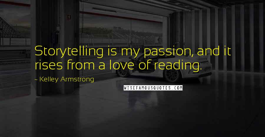 Kelley Armstrong Quotes: Storytelling is my passion, and it rises from a love of reading.