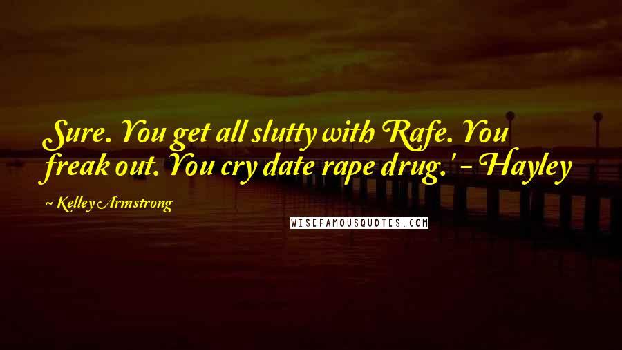 Kelley Armstrong Quotes: Sure. You get all slutty with Rafe. You freak out. You cry date rape drug.' - Hayley