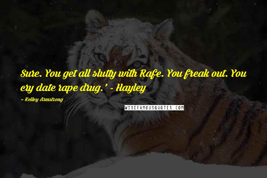 Kelley Armstrong Quotes: Sure. You get all slutty with Rafe. You freak out. You cry date rape drug.' - Hayley