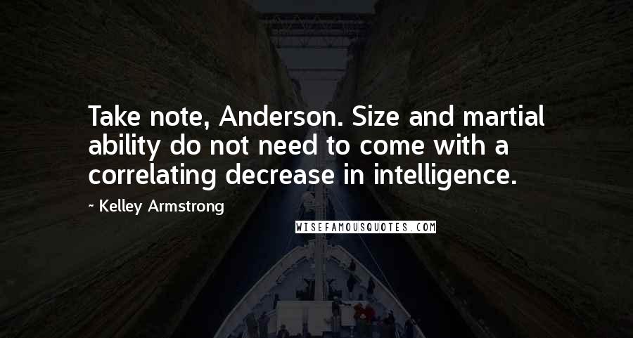 Kelley Armstrong Quotes: Take note, Anderson. Size and martial ability do not need to come with a correlating decrease in intelligence.