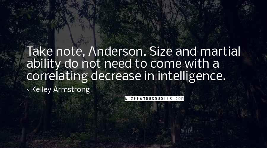 Kelley Armstrong Quotes: Take note, Anderson. Size and martial ability do not need to come with a correlating decrease in intelligence.