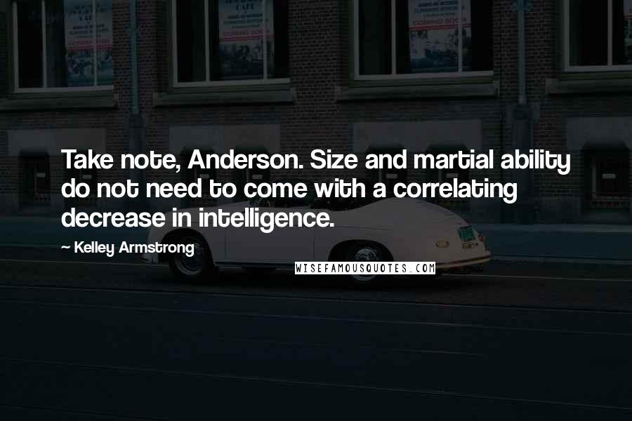 Kelley Armstrong Quotes: Take note, Anderson. Size and martial ability do not need to come with a correlating decrease in intelligence.