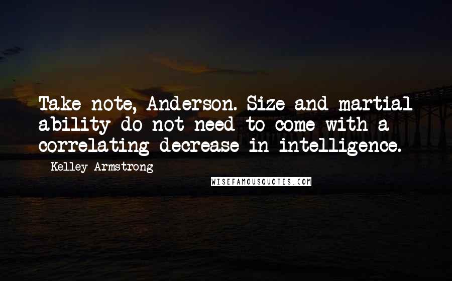 Kelley Armstrong Quotes: Take note, Anderson. Size and martial ability do not need to come with a correlating decrease in intelligence.