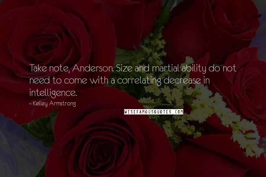 Kelley Armstrong Quotes: Take note, Anderson. Size and martial ability do not need to come with a correlating decrease in intelligence.