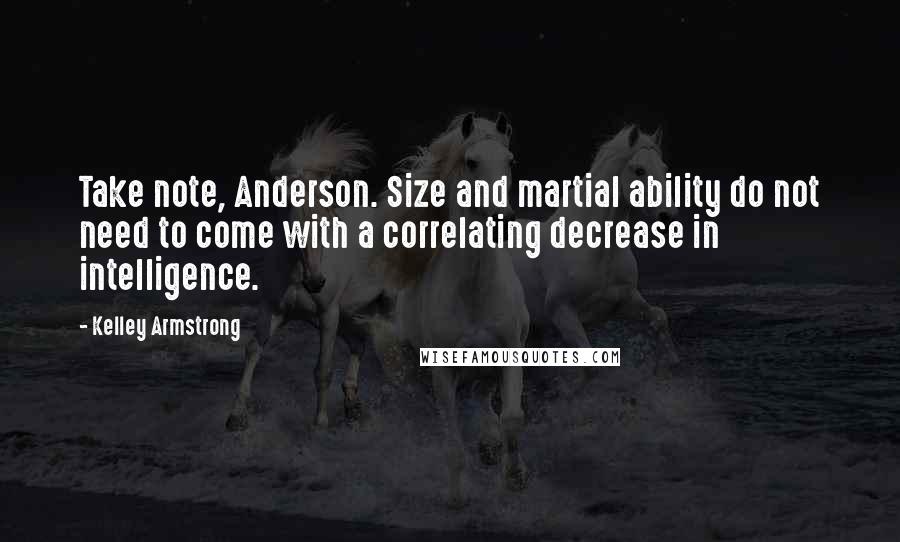 Kelley Armstrong Quotes: Take note, Anderson. Size and martial ability do not need to come with a correlating decrease in intelligence.